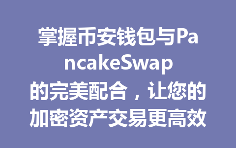 掌握币安钱包与PancakeSwap的完美配合,让您的加密资产交易更高效! 一