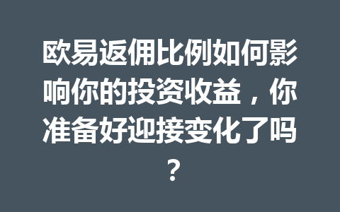 欧易返佣比例如何影响你的投资收益，你准备好迎接变化了吗？ 一