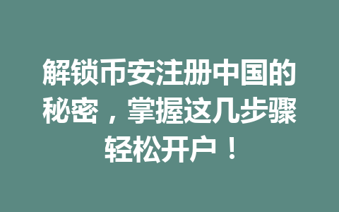 解锁币安注册中国的秘密,掌握这几步骤轻松开户! 一