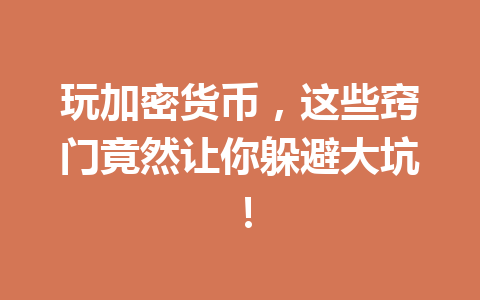 玩加密货币,这些窍门竟然让你躲避大坑! 一