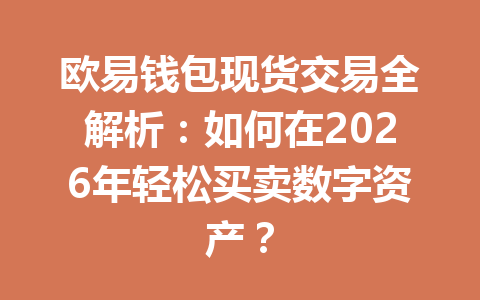 欧易钱包现货交易全解析：如何在2026年轻松买卖数字资产？ 一
