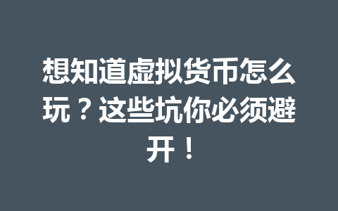 想知道虚拟货币怎么玩?这些坑你必须避开! 一