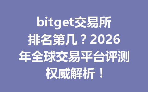 bitget交易所排名第几?2026年全球交易平台评测权威解析! 一