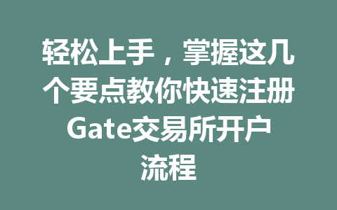 轻松上手,掌握这几个要点教你快速注册Gate交易所开户流程 一