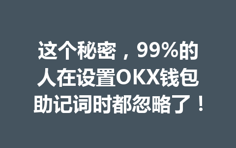 这个秘密，99%的人在设置OKX钱包助记词时都忽略了！ 一