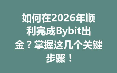 如何在2026年顺利完成Bybit出金？掌握这几个关键步骤！ 一