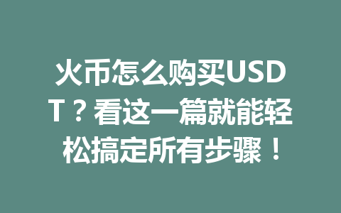 火币怎么购买USDT?看这一篇就能轻松搞定所有步骤! 一