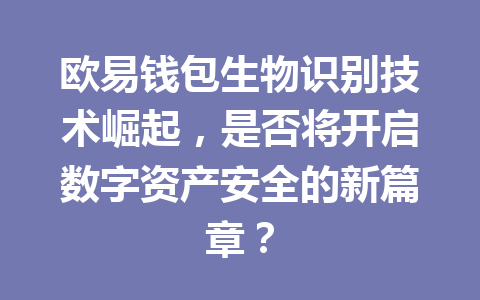 欧易钱包生物识别技术崛起,是否将开启数字资产安全的新篇章? 一