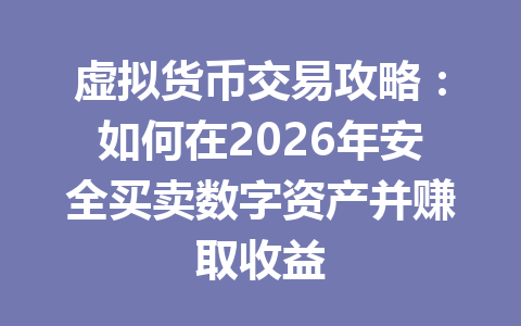 虚拟货币交易攻略:如何在2026年安全买卖数字资产并赚取收益 一