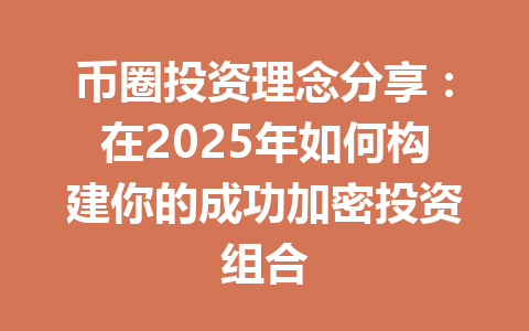 币圈投资理念分享:在2025年如何构建你的成功加密投资组合 一