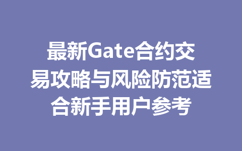 最新Gate合约交易攻略与风险防范适合新手用户参考 一
