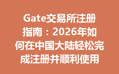 Gate交易所注册指南：2026年如何在中国大陆轻松完成注册并顺利使用 一