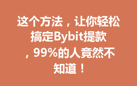 这个方法,让你轻松搞定Bybit提款,99%的人竟然不知道! 一