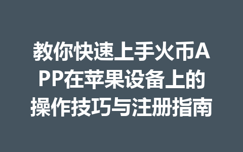 教你快速上手火币APP在苹果设备上的操作技巧与注册指南 一