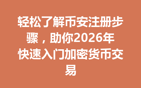 轻松了解币安注册步骤,助你2026年快速入门加密货币交易 一