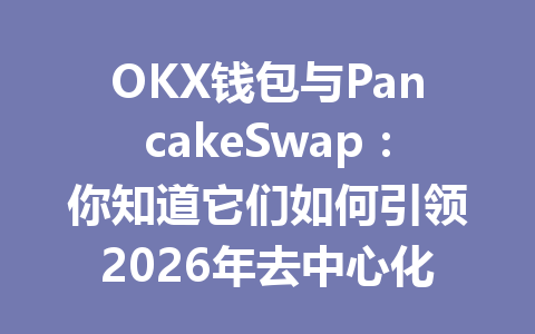 OKX钱包与PancakeSwap:你知道它们如何引领2026年去中心化金融新潮流吗? 一