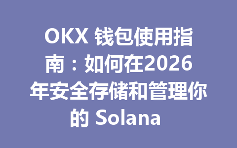 OKX 钱包使用指南:如何在2026年安全存储和管理你的 Solana 资产 一