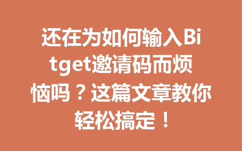 还在为如何输入Bitget邀请码而烦恼吗？这篇文章教你轻松搞定！ 一