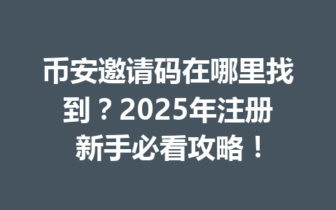 币安邀请码在哪里找到？2025年注册新手必看攻略！ 一