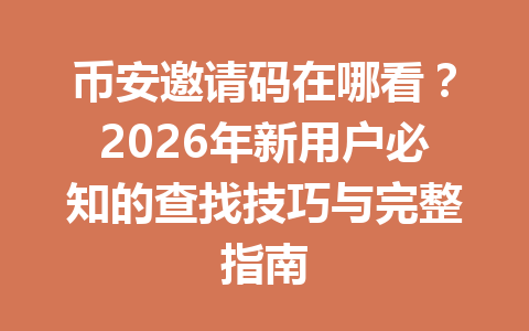 币安邀请码在哪看?2026年新用户必知的查找技巧与完整指南 一