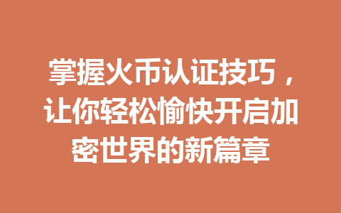 掌握火币认证技巧,让你轻松愉快开启加密世界的新篇章 一