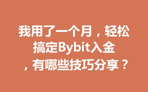我用了一个月,轻松搞定Bybit入金,有哪些技巧分享? 一