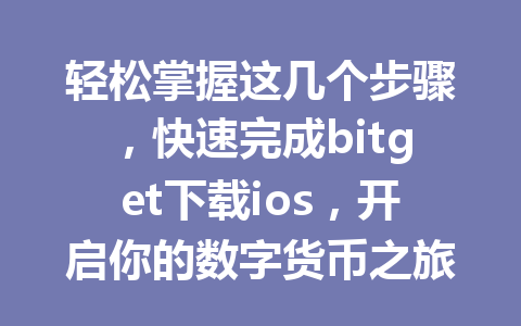 轻松掌握这几个步骤,快速完成bitget下载ios,开启你的数字货币之旅! 一