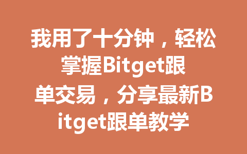 我用了十分钟,轻松掌握Bitget跟单交易,分享最新Bitget跟单教学攻略 一