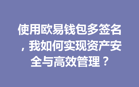使用欧易钱包多签名，我如何实现资产安全与高效管理？ 一