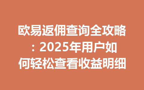 欧易返佣查询全攻略：2025年用户如何轻松查看收益明细 一