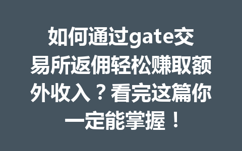 如何通过gate交易所返佣轻松赚取额外收入？看完这篇你一定能掌握！ 一