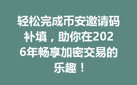 轻松完成币安邀请码补填,助你在2026年畅享加密交易的乐趣! 一