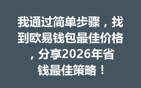 我通过简单步骤,找到欧易钱包最佳价格,分享2026年省钱最佳策略! 一