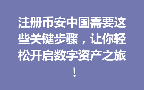 注册币安中国需要这些关键步骤,让你轻松开启数字资产之旅! 一