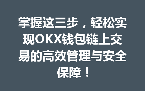 掌握这三步,轻松实现OKX钱包链上交易的高效管理与安全保障! 一