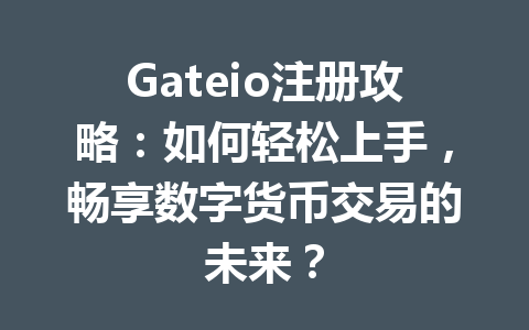 Gateio注册攻略：如何轻松上手，畅享数字货币交易的未来？ 一
