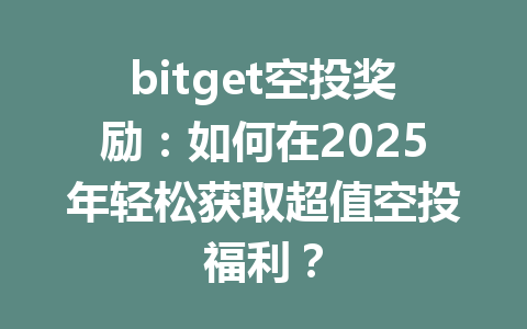 bitget空投奖励：如何在2025年轻松获取超值空投福利？ 一