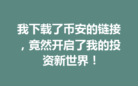 我下载了币安的链接，竟然开启了我的投资新世界！ 一