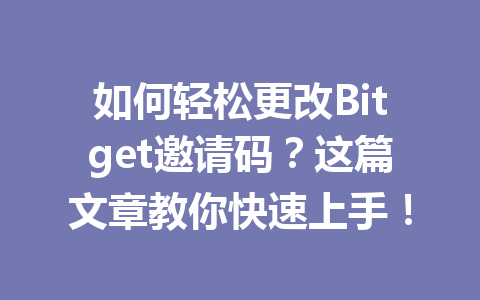 如何轻松更改Bitget邀请码?这篇文章教你快速上手! 一