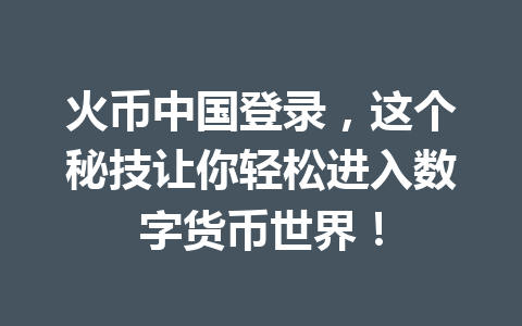 火币中国登录,这个秘技让你轻松进入数字货币世界! 一