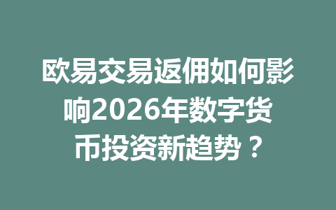欧易交易返佣如何影响2026年数字货币投资新趋势? 一