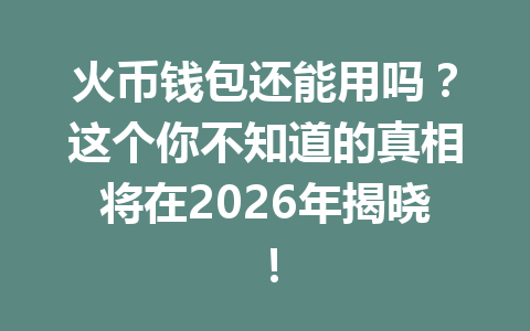 火币钱包还能用吗?这个你不知道的真相将在2026年揭晓! 一