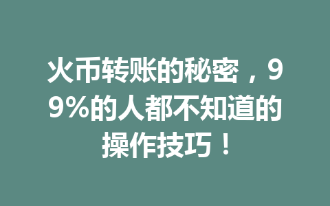 火币转账的秘密，99%的人都不知道的操作技巧！ 一
