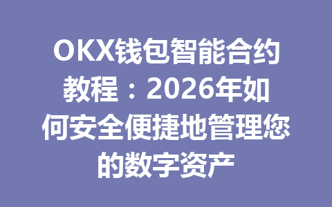 OKX钱包智能合约教程：2026年如何安全便捷地管理您的数字资产 一