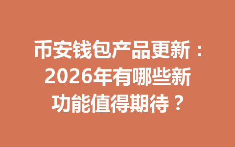 币安钱包产品更新:2026年有哪些新功能值得期待? 一