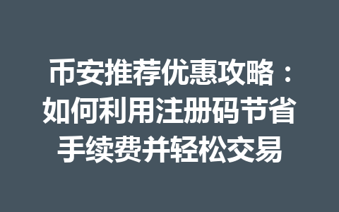 币安推荐优惠攻略:如何利用注册码节省手续费并轻松交易 一