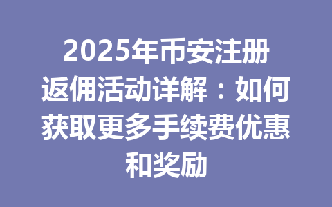 2025年币安注册返佣活动详解：如何获取更多手续费优惠和奖励 一