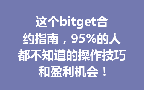 这个bitget合约指南，95%的人都不知道的操作技巧和盈利机会！ 一