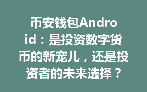 币安钱包Android：是投资数字货币的新宠儿，还是投资者的未来选择？ 一