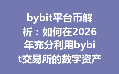 bybit平台币解析:如何在2026年充分利用bybit交易所的数字资产优势 一